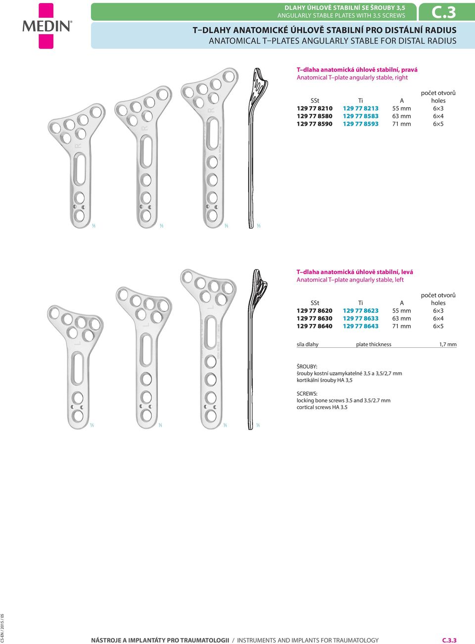 Ti holes 129 77 8210 129 77 8213 55 mm 6 3 129 77 8580 129 77 8583 63 mm 6 4 129 77 8590 129 77 8593 71 mm 6 5 T dlaha anatomická úhlově stabilní, levá natomical T plate angularly stable, left SSt Ti