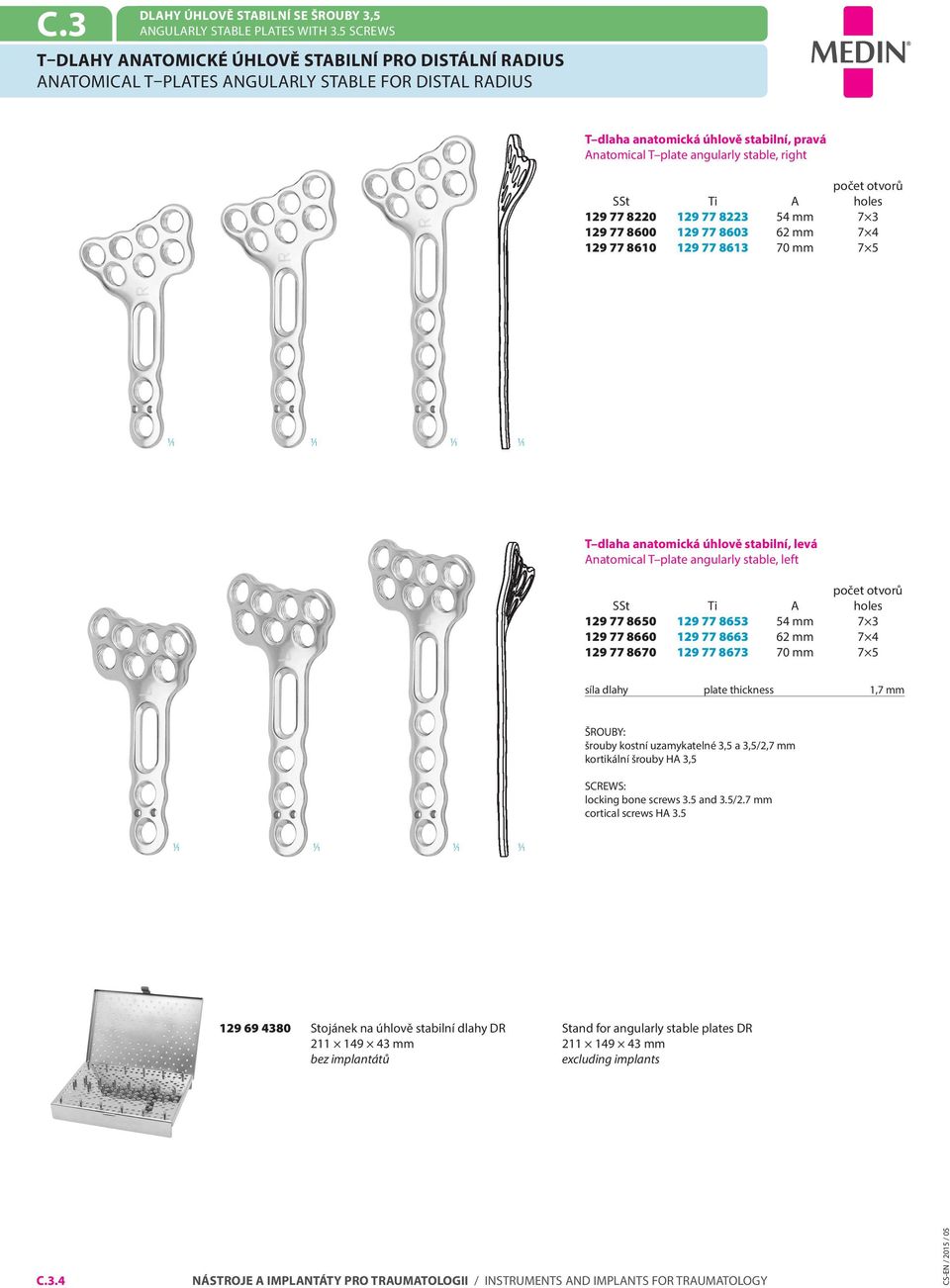 right SSt Ti holes 129 77 8220 129 77 8223 54 mm 7 3 129 77 8600 129 77 8603 62 mm 7 4 129 77 8610 129 77 8613 70 mm 7 5 T dlaha anatomická úhlově stabilní, levá natomical T plate angularly stable,