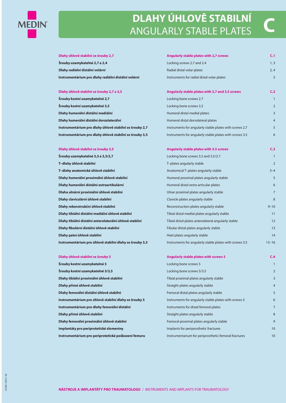 2,7 a 3,5 ngularly stable plates with 2.7 and 3.5 screws C.2 Šrouby kostní uzamykatelné 2,7 Locking bone screws 2.7 1 Šrouby kostní uzamykatelné 3,5 Locking bone screws 3.