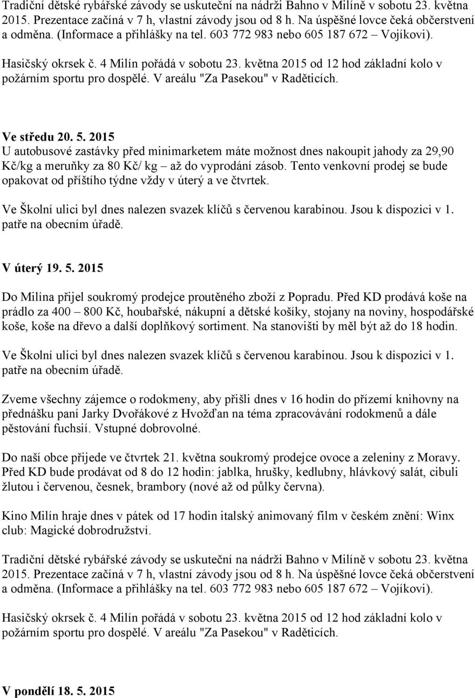 V areálu "Za Pasekou" v Raděticích. Ve středu 20. 5. 2015 U autobusové zastávky před minimarketem máte možnost dnes nakoupit jahody za 29,90 Kč/kg a meruňky za 80 Kč/ kg až do vyprodání zásob.