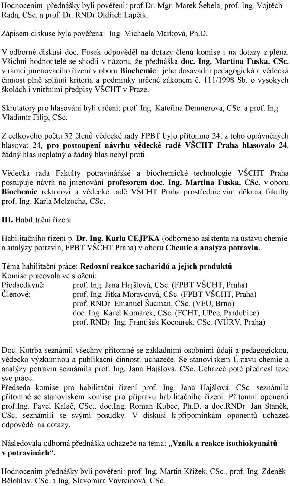 v rámci jmenovacího řízení v oboru Biochemie i jeho dosavadní pedagogická a vědecká činnost plně splňují kritéria a podmínky určené zákonem č. 111/1998 Sb.