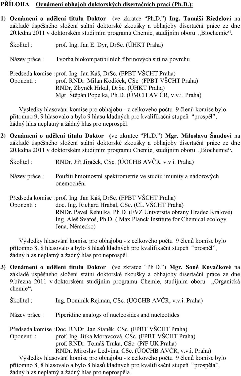 Ing. Jan Káš, DrSc. (FPBT VŠCHT Praha) Oponenti : prof. RNDr. Milan Kodíček, CSc. (FPBT VŠCHT Praha) RNDr. Zbyněk Hrkal, DrSc. (ÚHKT Praha) Mgr. Štěpán Popelka, Ph.D. (ÚMCH AV ČR, v.v.i. Praha) přítomno 9, 9 hlasovalo a bylo 9 hlasů kladných pro kvalifikační stupeň prospěl, 2) Oznámení o udělení titulu Doktor (ve zkratce Ph.