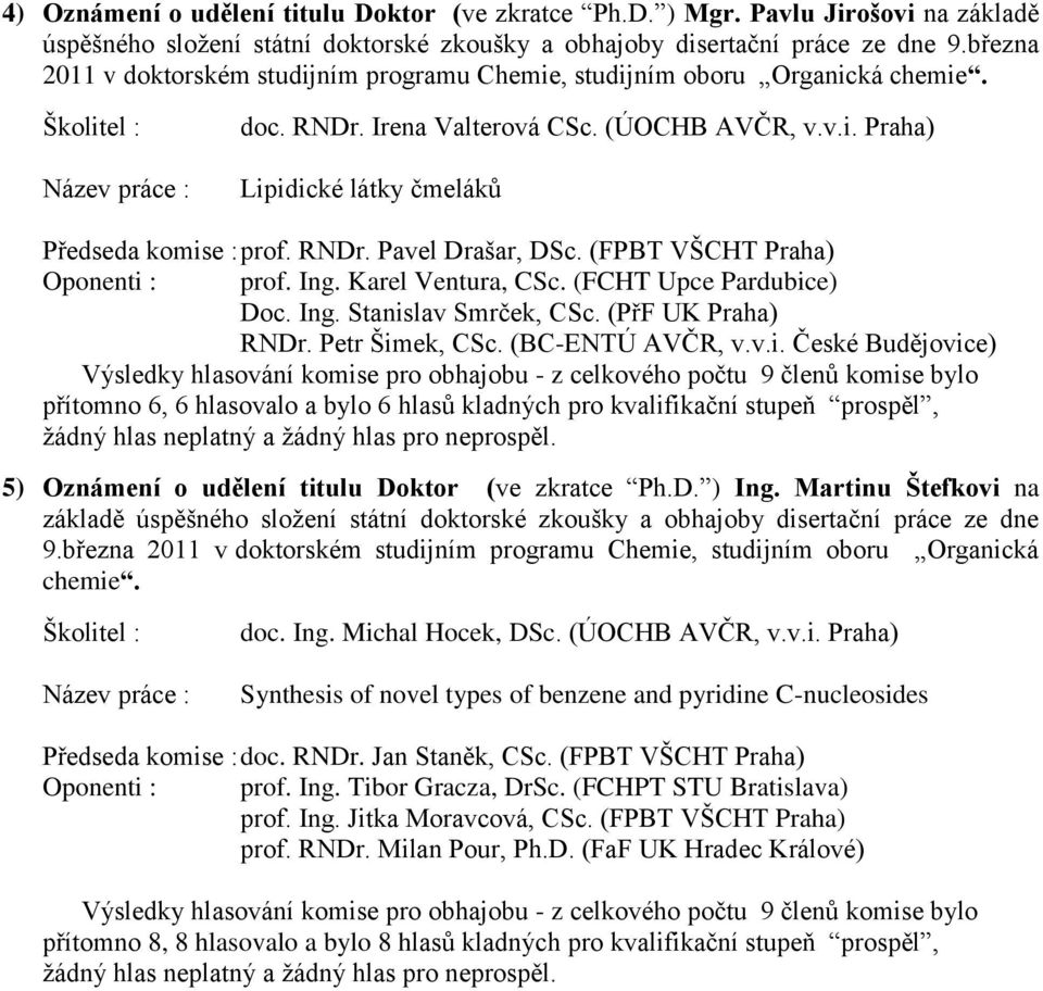 (FPBT VŠCHT Praha) Oponenti : prof. Ing. Karel Ventura, CSc. (FCHT Upce Pardubice) Doc. Ing. Stanislav Smrček, CSc. (PřF UK Praha) RNDr. Petr Šimek, CSc. (BC-ENTÚ AVČR, v.v.i. České Budějovice) přítomno 6, 6 hlasovalo a bylo 6 hlasů kladných pro kvalifikační stupeň prospěl, 5) Oznámení o udělení titulu Doktor (ve zkratce Ph.