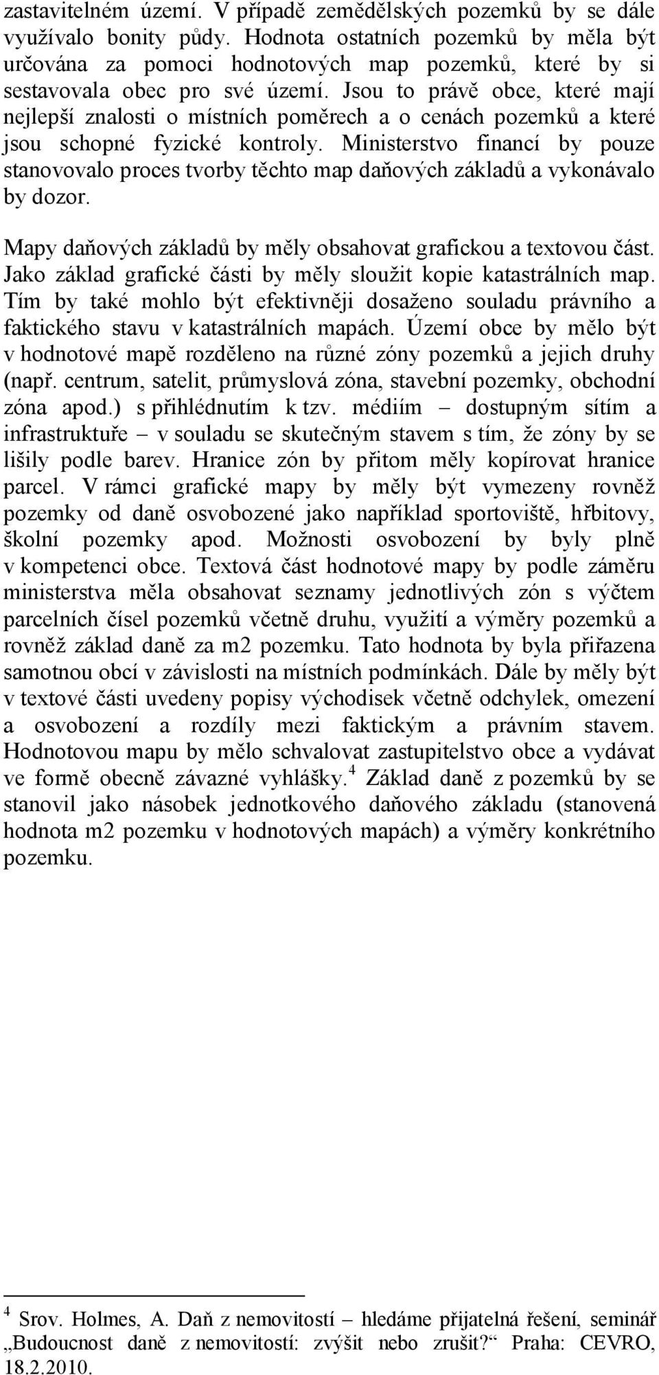 Jsou to právě obce, které mají nejlepší znalosti o místních poměrech a o cenách pozemků a které jsou schopné fyzické kontroly.