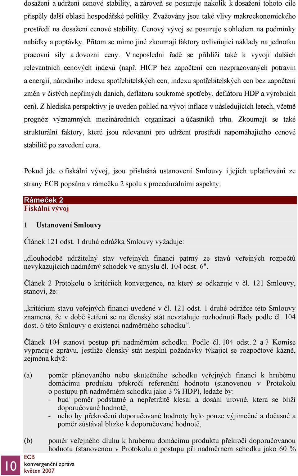 Přitom se mimo jiné zkoumají faktory ovlivňující náklady na jednotku pracovní síly a dovozní ceny. V neposlední řadě se přihlíží také k vývoji dalších relevantních cenových indexů (např.