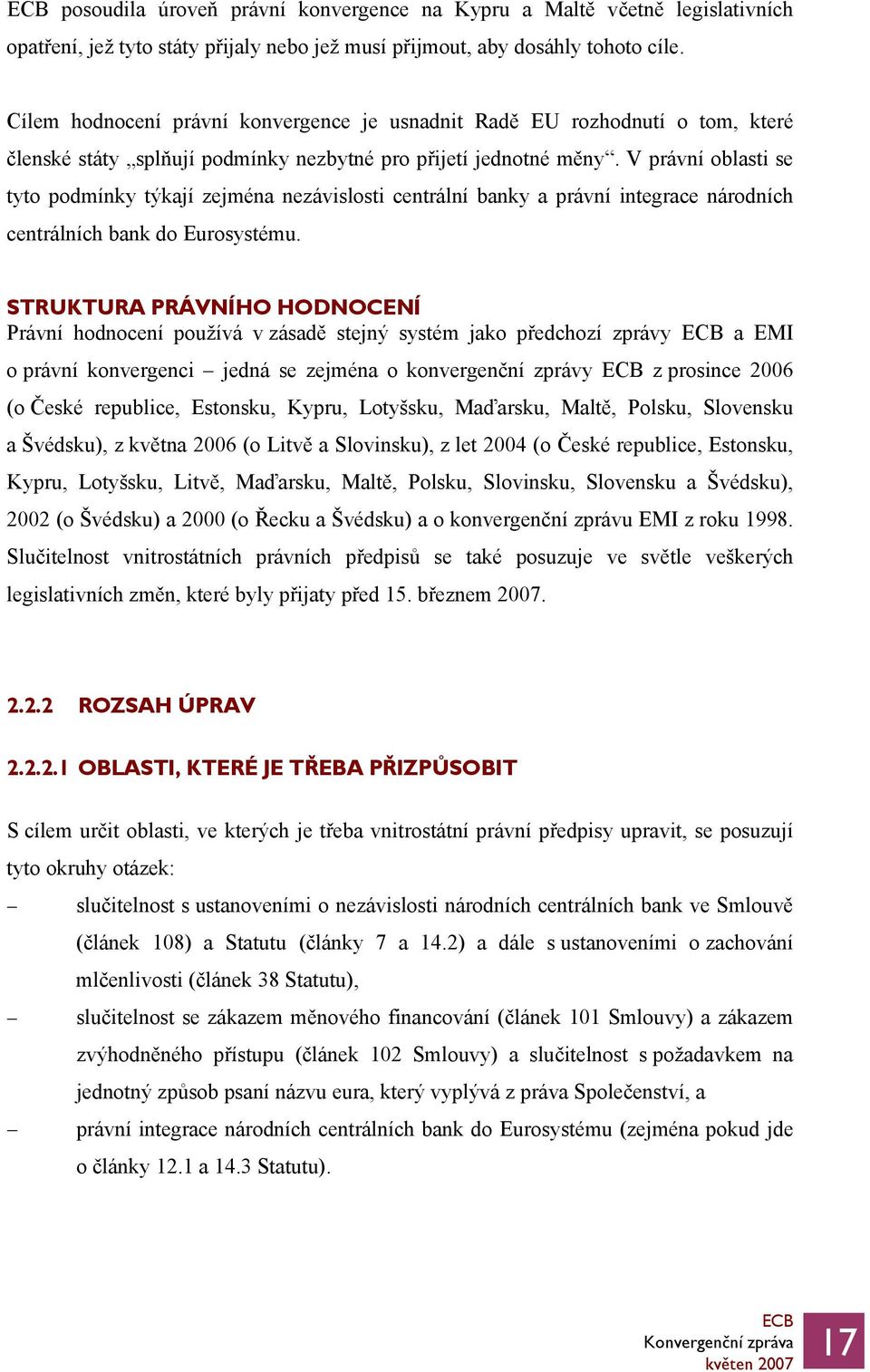 V právní oblasti se tyto podmínky týkají zejména nezávislosti centrální banky a právní integrace národních centrálních bank do Eurosystému.