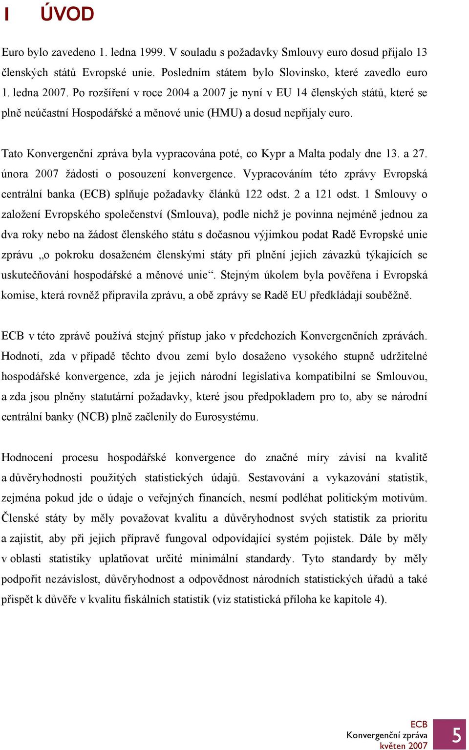 Tato byla vypracována poté, co Kypr a Malta podaly dne 13. a 27. února 2007 žádosti o posouzení konvergence. Vypracováním této zprávy Evropská centrální banka () splňuje požadavky článků 122 odst.