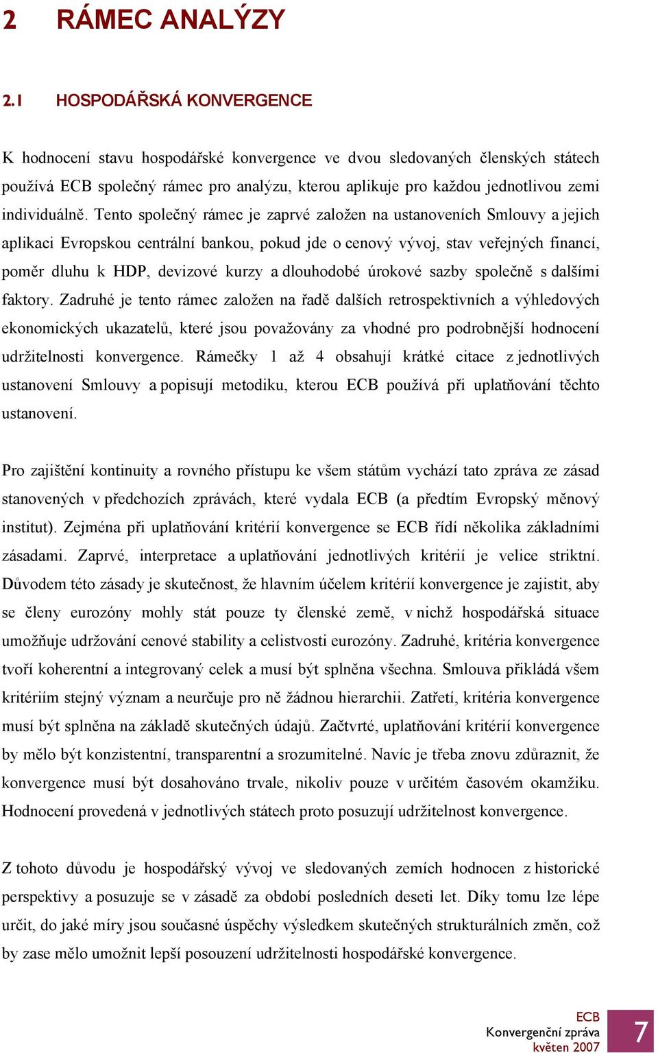 Tento společný rámec je zaprvé založen na ustanoveních Smlouvy a jejich aplikaci Evropskou centrální bankou, pokud jde o cenový vývoj, stav veřejných financí, poměr dluhu k HDP, devizové kurzy a