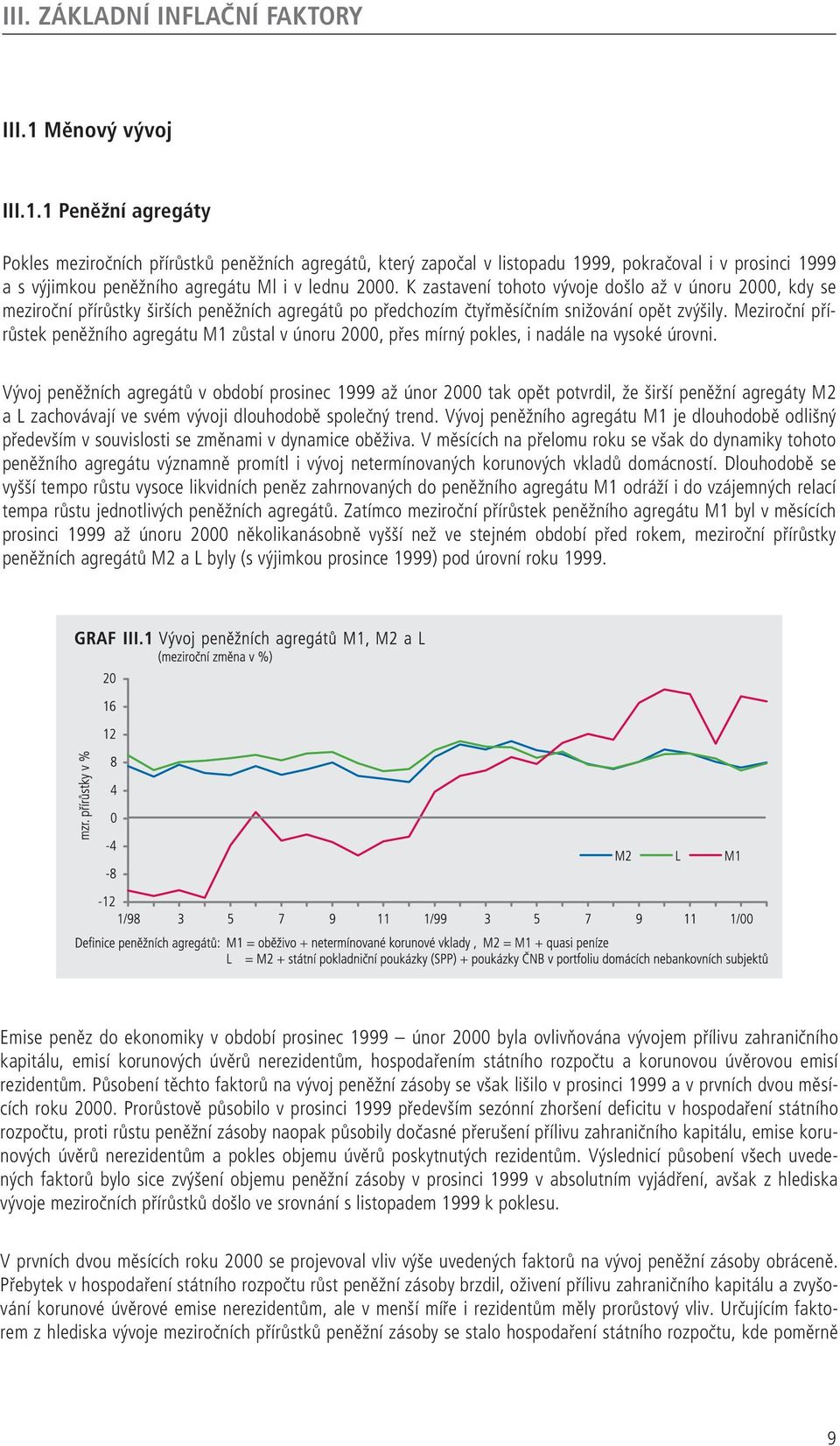 K zastavení tohoto vývoje došlo až v únoru 2000, kdy se meziroční přírůstky širších peněžních agregátů po předchozím čtyřměsíčním snižování opět zvýšily.