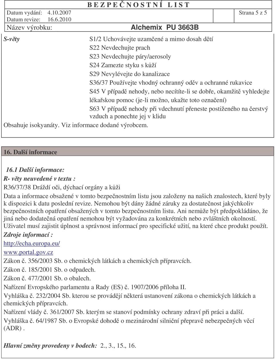 ochranný odv a ochranné rukavice S45 V pípad nehody, nebo necítíte-li se dobe, okamžit vyhledejte lékaskou pomoc (je-li možno, ukažte toto oznaení) S63 V pípad nehody pi vdechnutí peneste postiženého