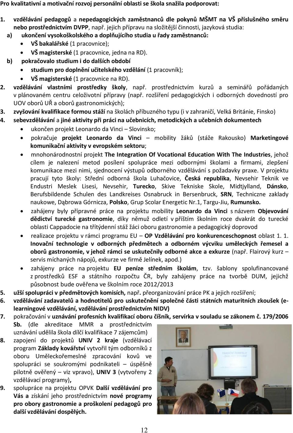 jejich přípravu na složitější činnosti, jazyková studia: a) ukončení vysokoškolského a doplňujícího studia u řady zaměstnanců: VŠ bakalářské (1 pracovnice); VŠ magisterské (1 pracovnice, jedna na RD).