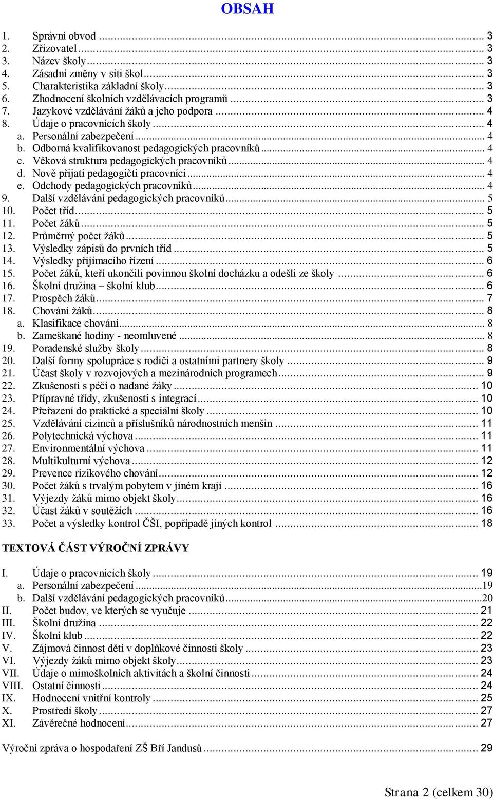 Věková struktura pedagogických pracovníků... 4 d. Nově přijatí pedagogičtí pracovníci... 4 e. Odchody pedagogických pracovníků... 4 9. Další vzdělávání pedagogických pracovníků... 5 10. Počet tříd.