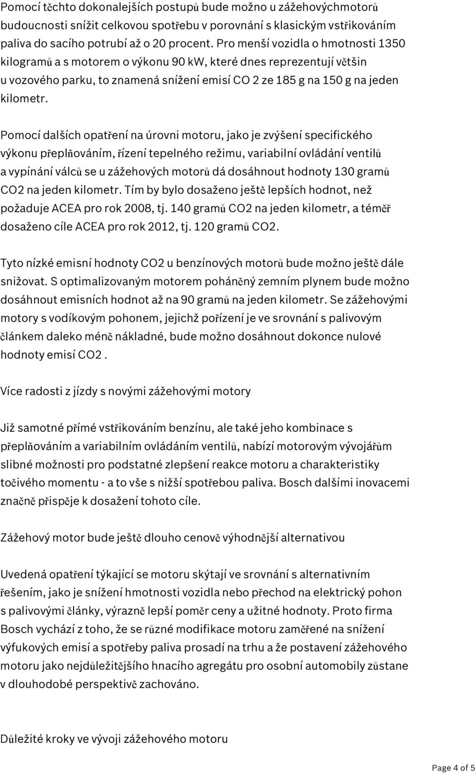 Pomocí dalších opatření na úrovni motoru, jako je zvýšení specifického výkonu přeplňováním, řízení tepelného režimu, variabilní ovládání ventilů a vypínání válců se u zážehových motorů dá dosáhnout