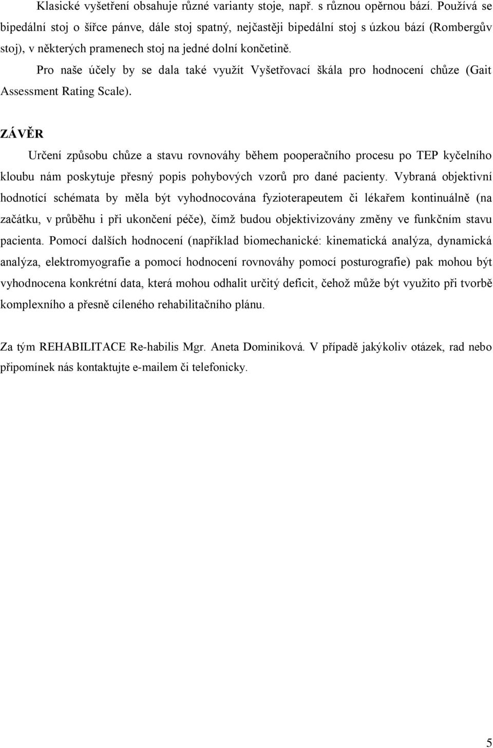 Pro naše účely by se dala také využít Vyšetřovací škála pro hodnocení chůze (Gait Assessment Rating Scale).