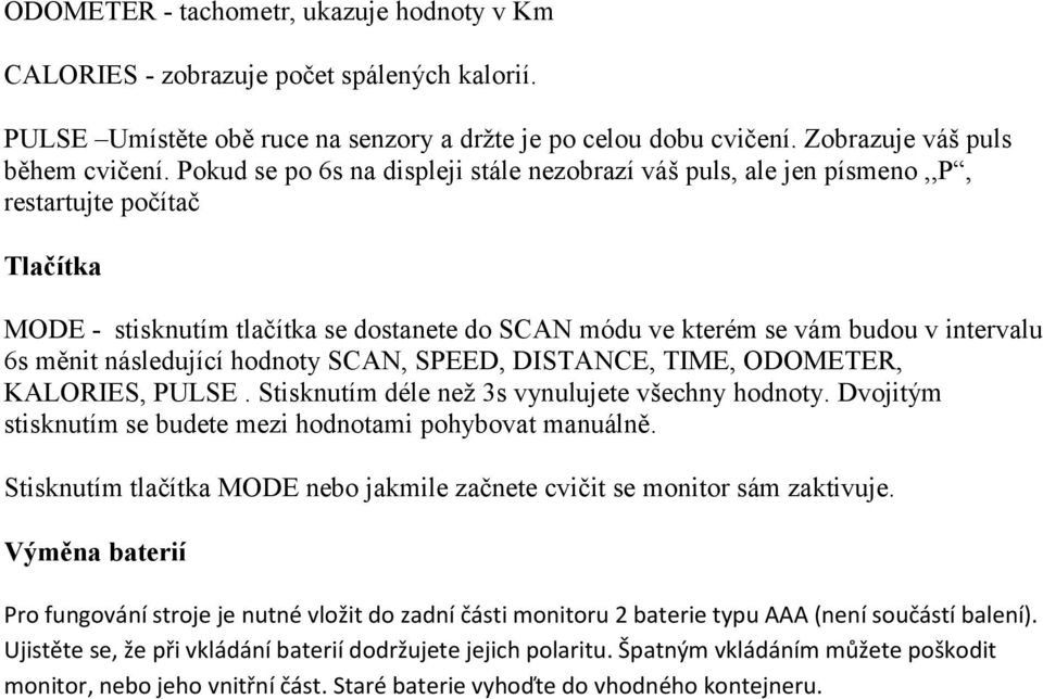 následující hodnoty SCAN, SPEED, DISTANCE, TIME, ODOMETER, KALORIES, PULSE. Stisknutím déle než 3s vynulujete všechny hodnoty. Dvojitým stisknutím se budete mezi hodnotami pohybovat manuálně.