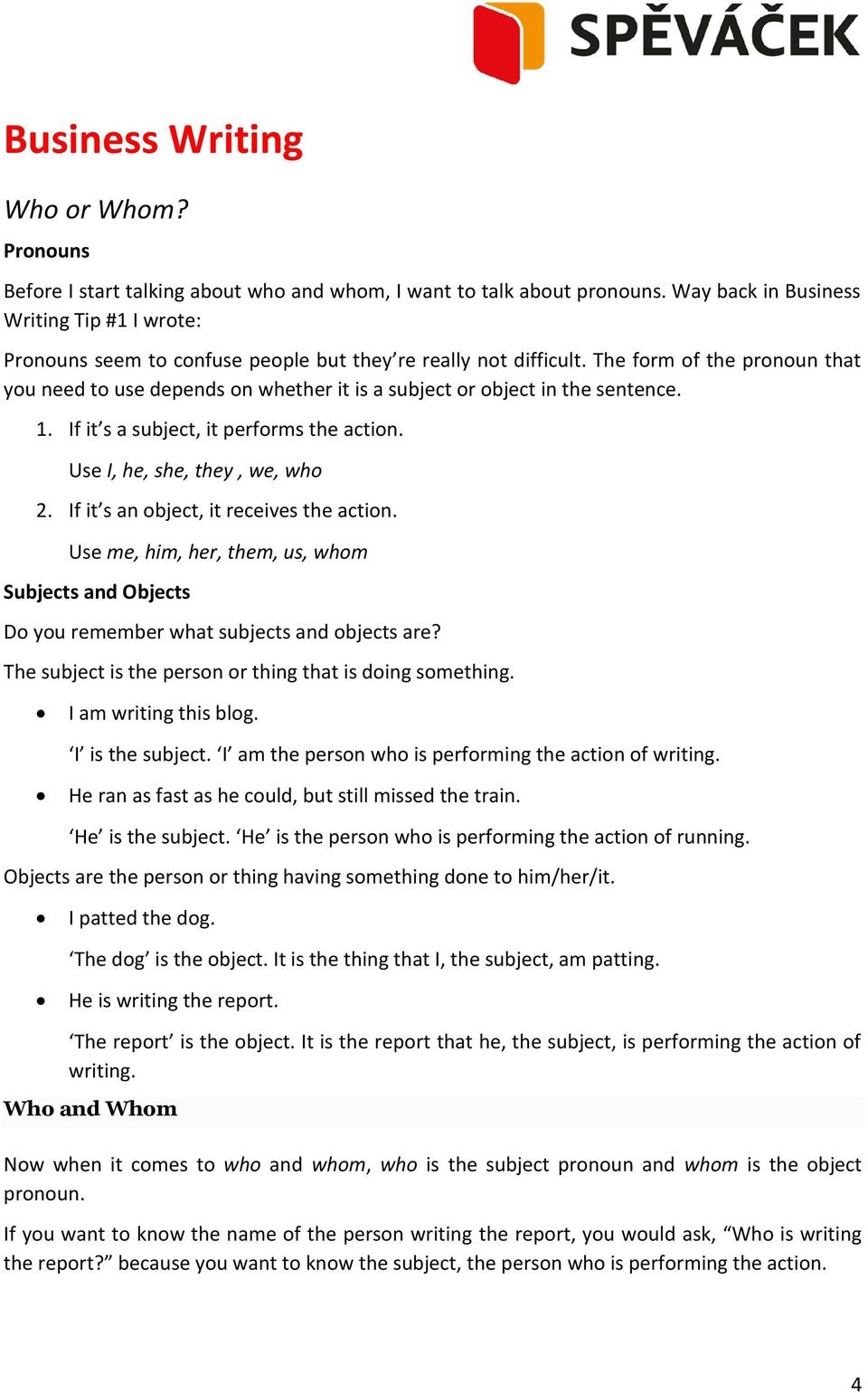 The form of the pronoun that you need to use depends on whether it is a subject or object in the sentence. 1. If it s a subject, it performs the action. Use I, he, she, they, we, who 2.