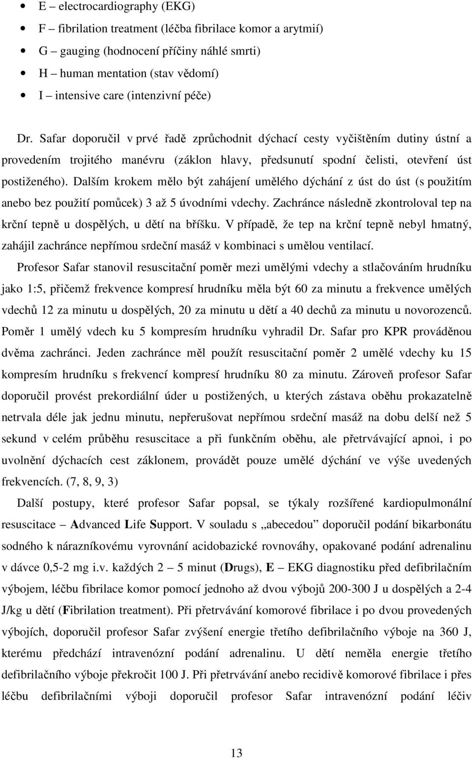 Dalším krokem mělo být zahájení umělého dýchání z úst do úst (s použitím anebo bez použití pomůcek) 3 až 5 úvodními vdechy.