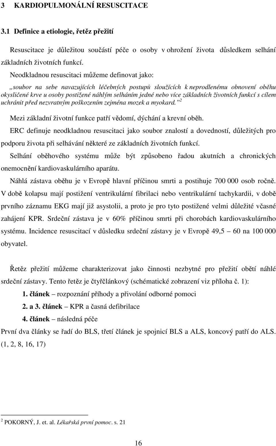 základních životních funkcí s cílem uchránit před nezvratným poškozením zejména mozek a myokard. 2 Mezi základní životní funkce patří vědomí, dýchání a krevní oběh.