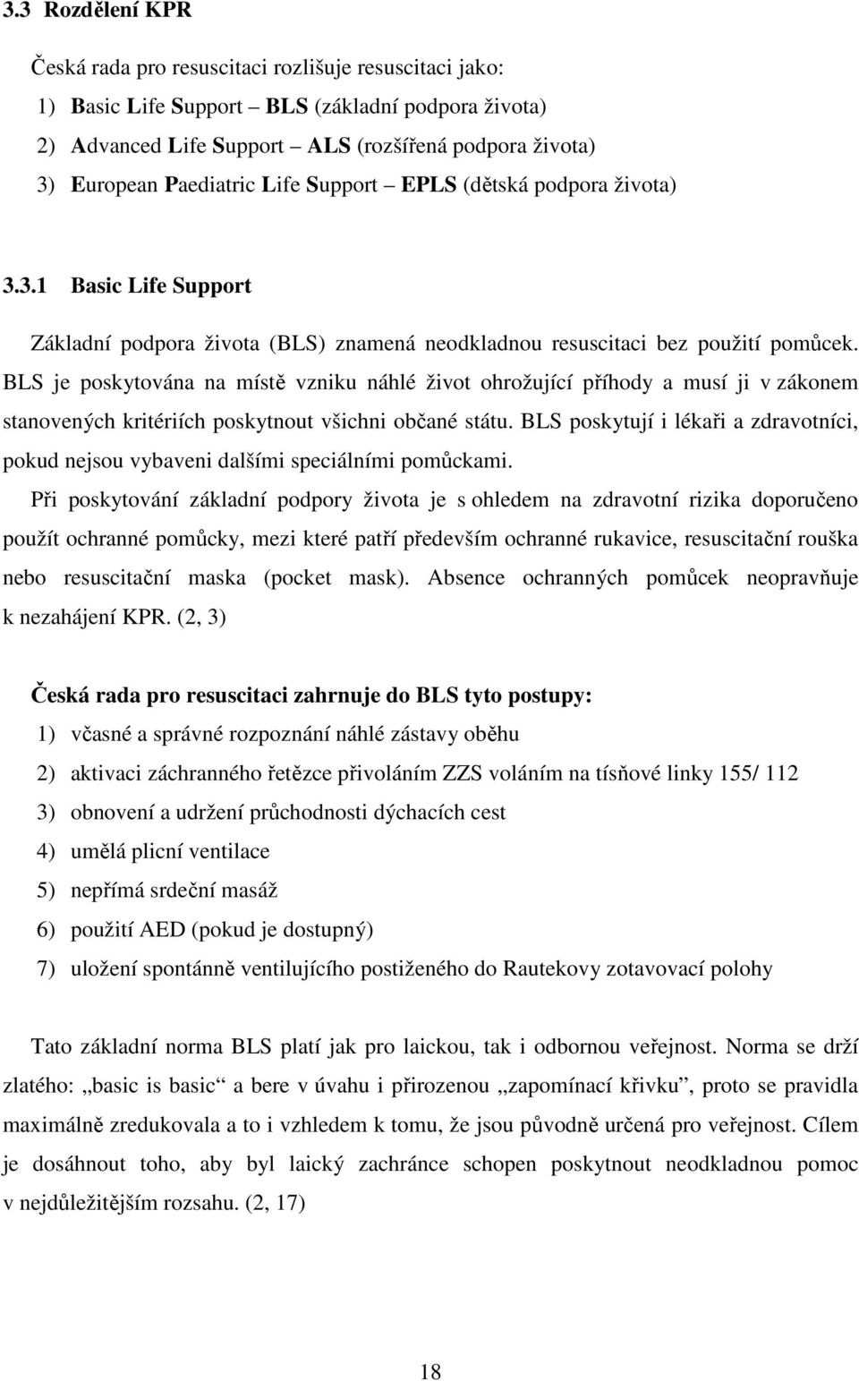 BLS je poskytována na místě vzniku náhlé život ohrožující příhody a musí ji v zákonem stanovených kritériích poskytnout všichni občané státu.