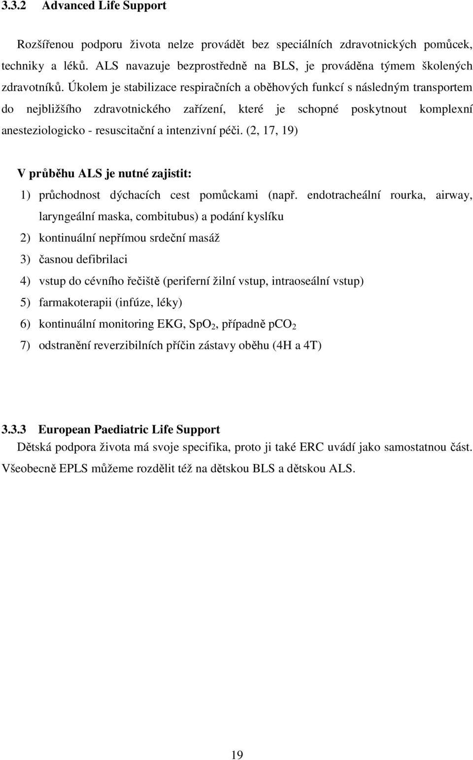 Úkolem je stabilizace respiračních a oběhových funkcí s následným transportem do nejbližšího zdravotnického zařízení, které je schopné poskytnout komplexní anesteziologicko - resuscitační a