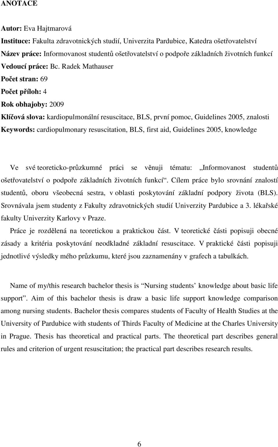 Radek Mathauser Počet stran: 69 Počet příloh: 4 Rok obhajoby: 2009 Klíčová slova: kardiopulmonální resuscitace, BLS, první pomoc, Guidelines 2005, znalosti Keywords: cardiopulmonary resuscitation,