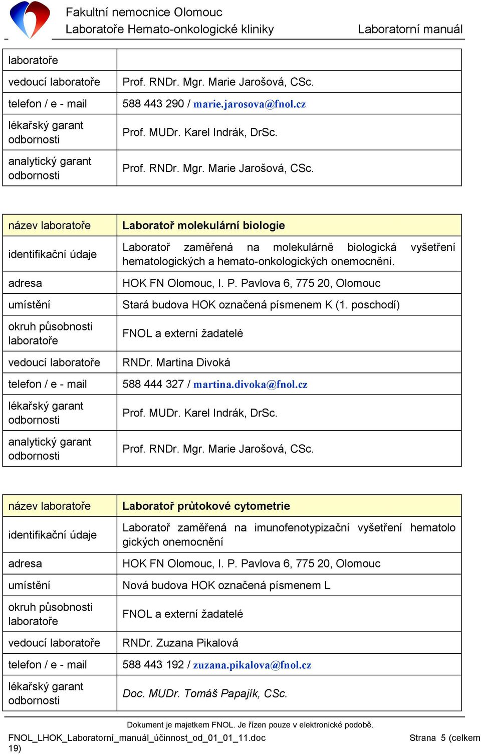 název laboratoře identifikační údaje adresa umístění okruh působnosti laboratoře vedoucí laboratoře telefon / e - mail lékařský garant analytický garant Laboratoř molekulární biologie Laboratoř