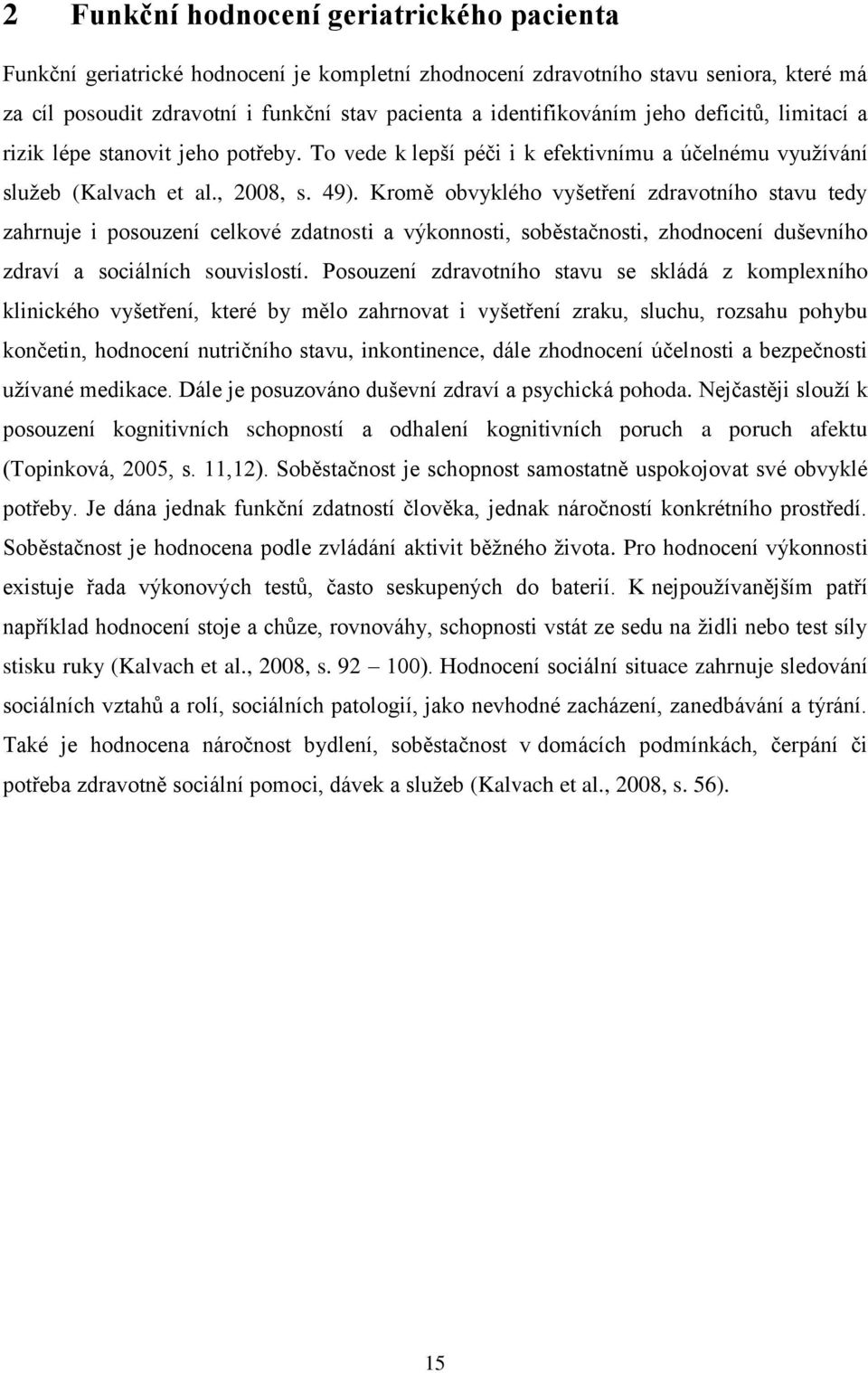 Kromě obvyklého vyšetření zdravotního stavu tedy zahrnuje i posouzení celkové zdatnosti a výkonnosti, soběstačnosti, zhodnocení duševního zdraví a sociálních souvislostí.