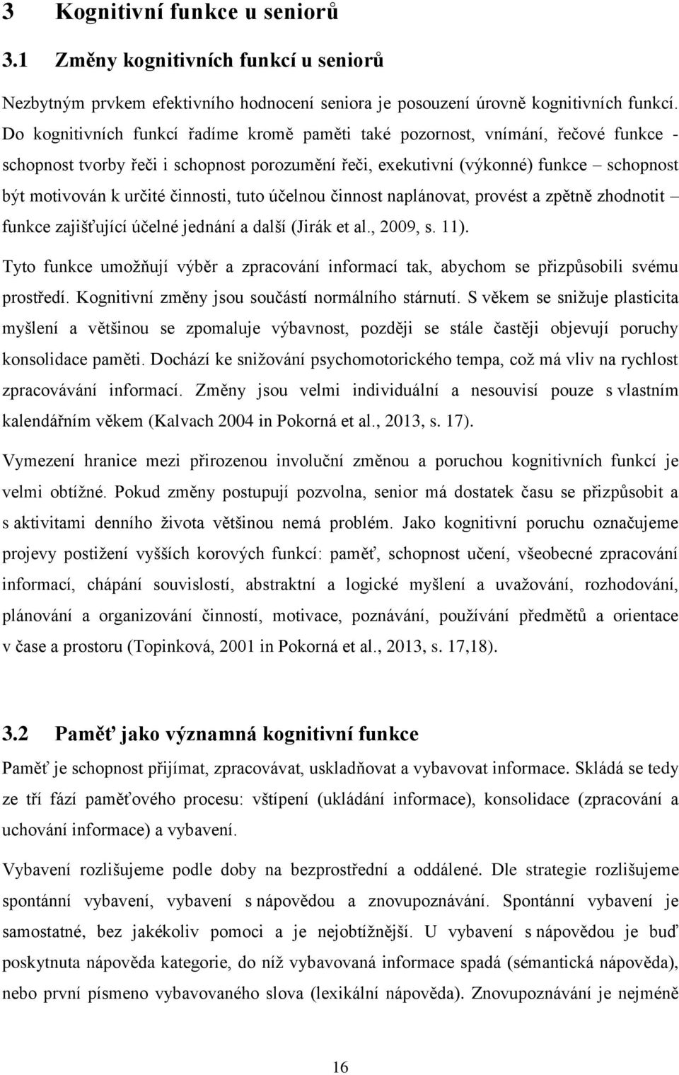 činnosti, tuto účelnou činnost naplánovat, provést a zpětně zhodnotit funkce zajišťující účelné jednání a další (Jirák et al., 2009, s. 11).