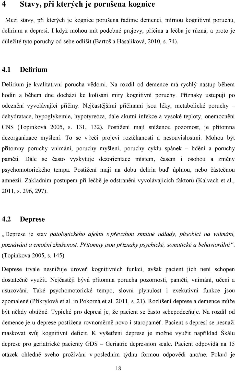 Na rozdíl od demence má rychlý nástup během hodin a během dne dochází ke kolísání míry kognitivní poruchy. Příznaky ustupují po odeznění vyvolávající příčiny.