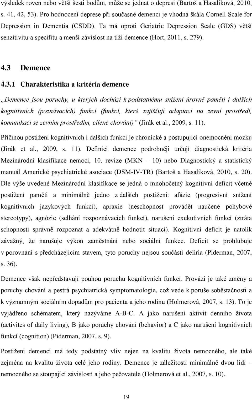 Ta má oproti Geriatric Depression Scale (GDS) větší senzitivitu a specifitu a menší závislost na tíži demence (Hort, 2011, s. 279). 4.3 