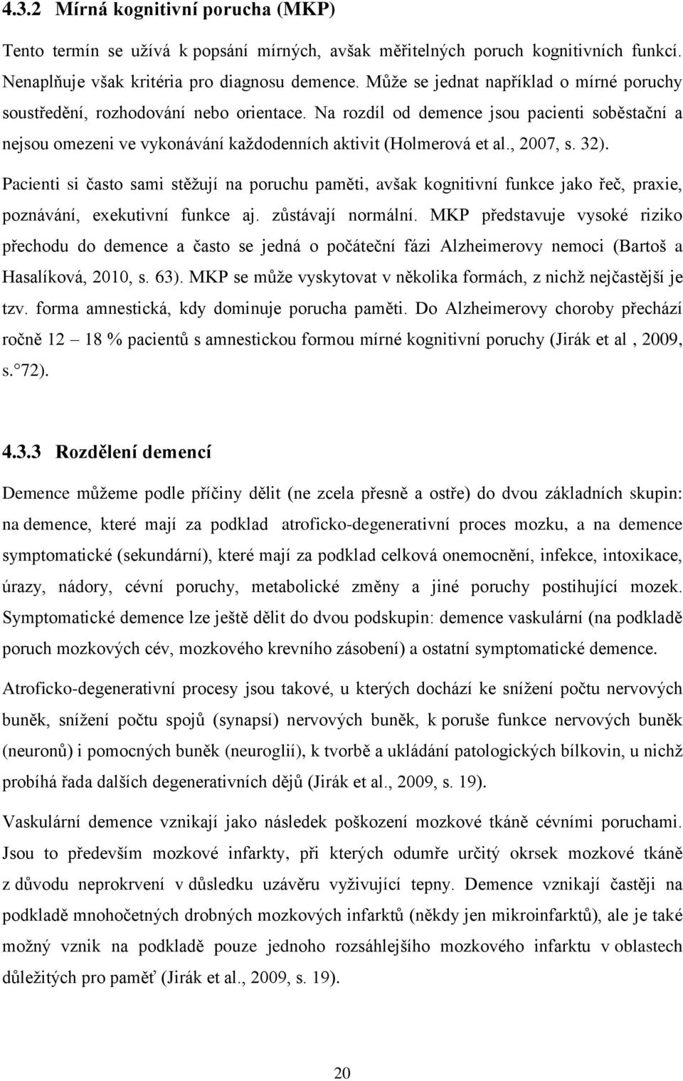 , 2007, s. 32). Pacienti si často sami stěžují na poruchu paměti, avšak kognitivní funkce jako řeč, praxie, poznávání, exekutivní funkce aj. zůstávají normální.