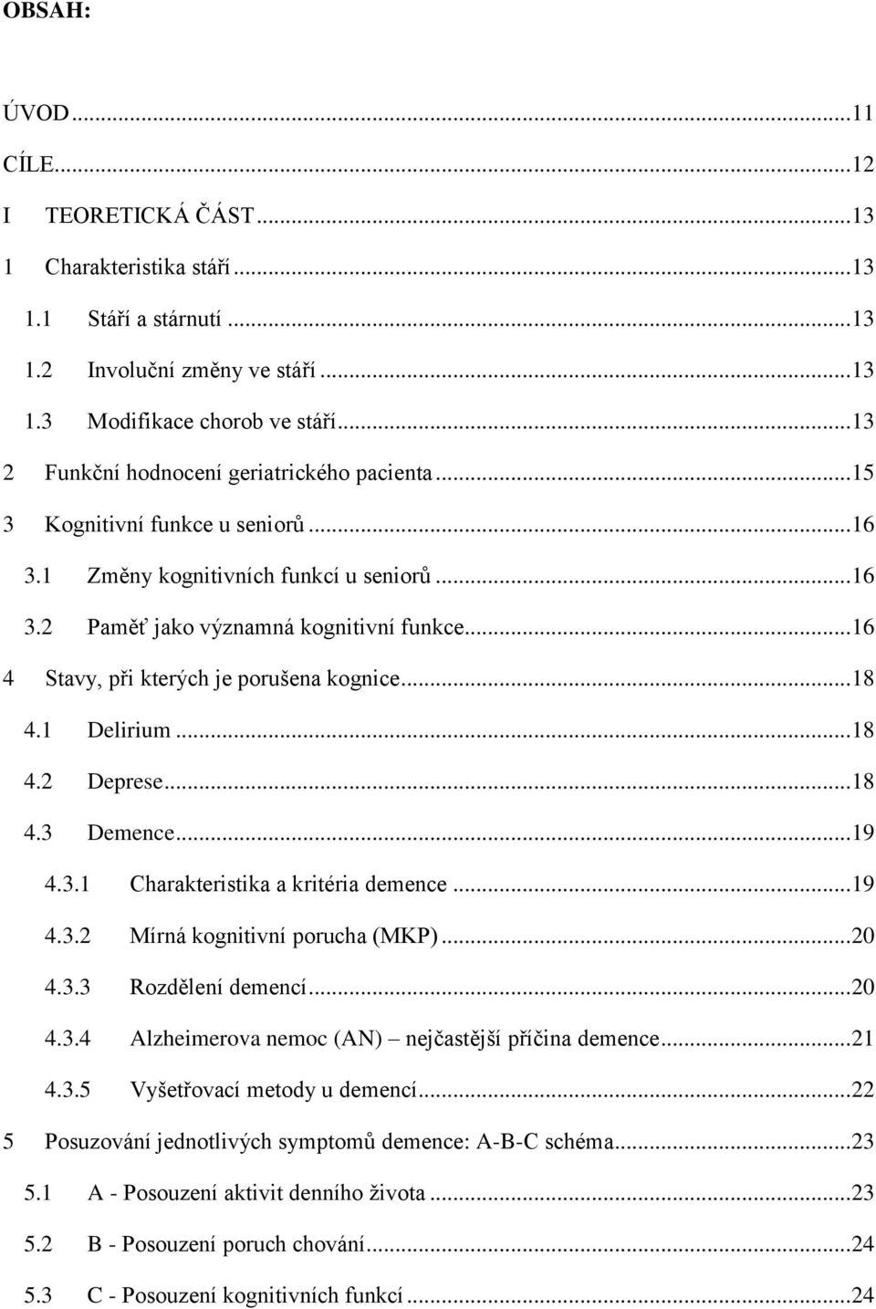 .. 16 4 Stavy, při kterých je porušena kognice... 18 4.1 Delirium... 18 4.2 Deprese... 18 4.3 Demence... 19 4.3.1 Charakteristika a kritéria demence... 19 4.3.2 Mírná kognitivní porucha (MKP)... 20 4.