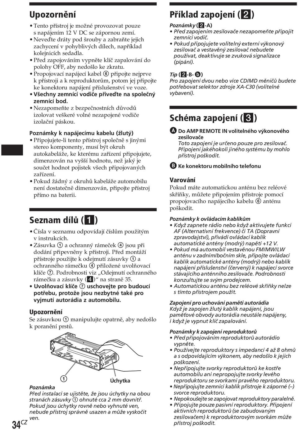 Propojovací napájecí kabel 6 připojte nejprve k přístroji a k reproduktorům, potom jej připojte ke konektoru napájení příslušenství ve voze. Všechny zemnící vodiče přiveďte na společný zemnící bod.