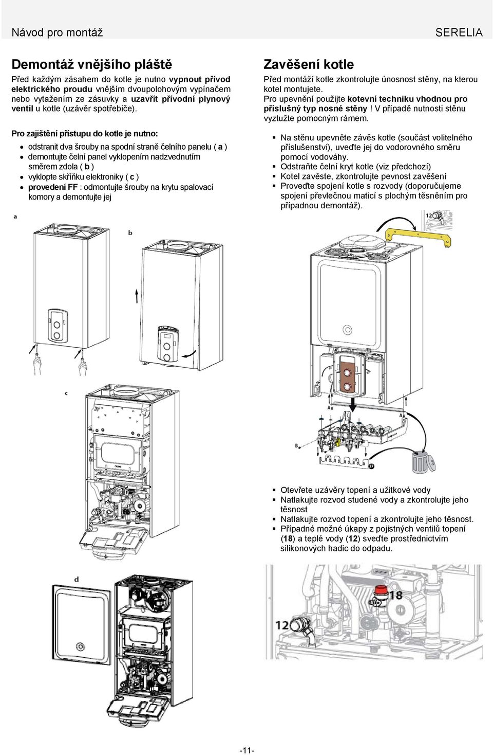 Pro zajištění přístupu do kotle je nutno: odstranit dva šrouby na spodní straně čelního panelu ( a ) demontujte čelní panel vyklopením nadzvednutím směrem zdola ( b ) vyklopte skříňku elektroniky ( c