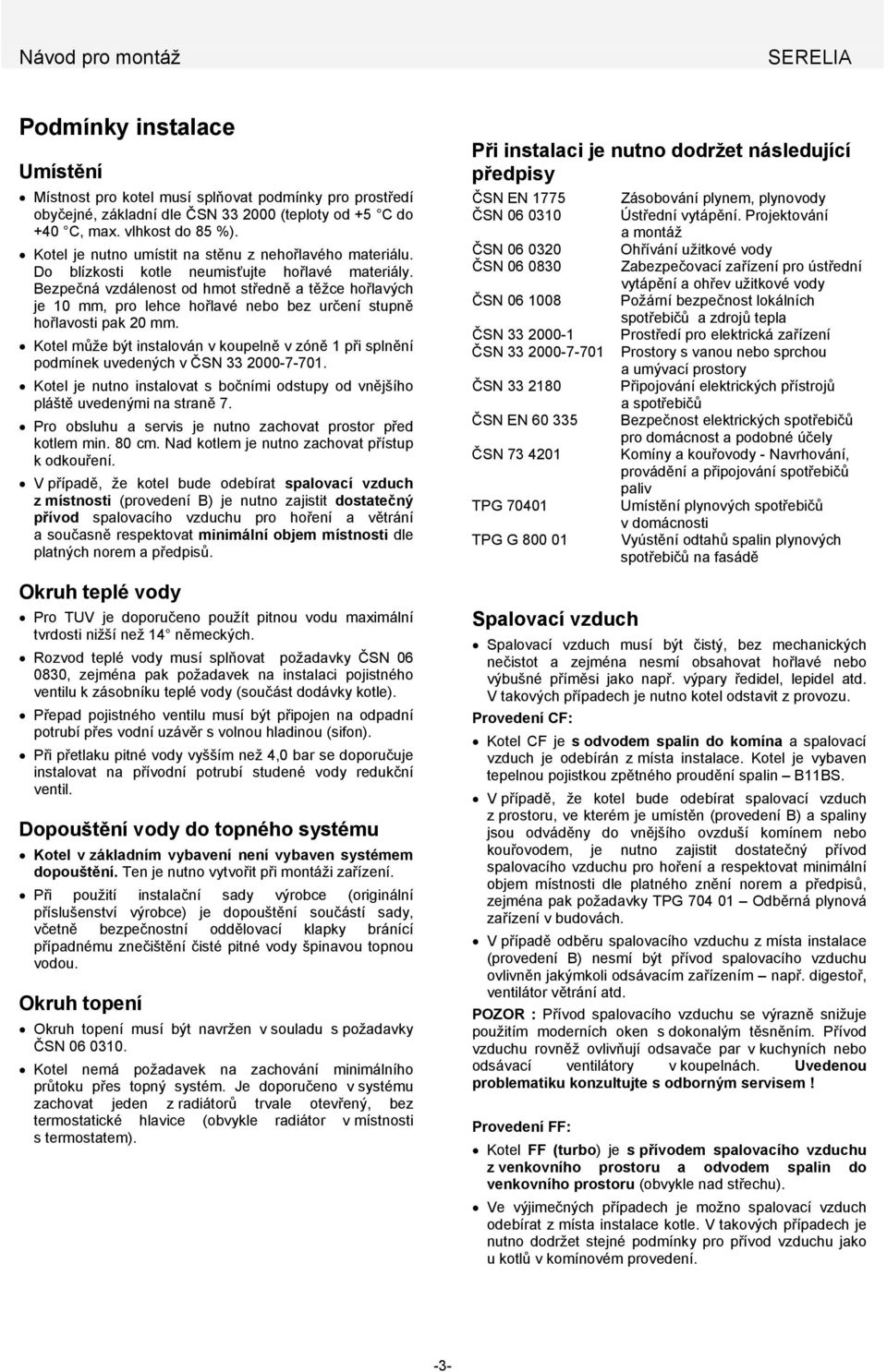 Bezpečná vzdálenost od hmot středně a těžce hořlavých je 10 mm, pro lehce hořlavé nebo bez určení stupně hořlavosti pak 20 mm.