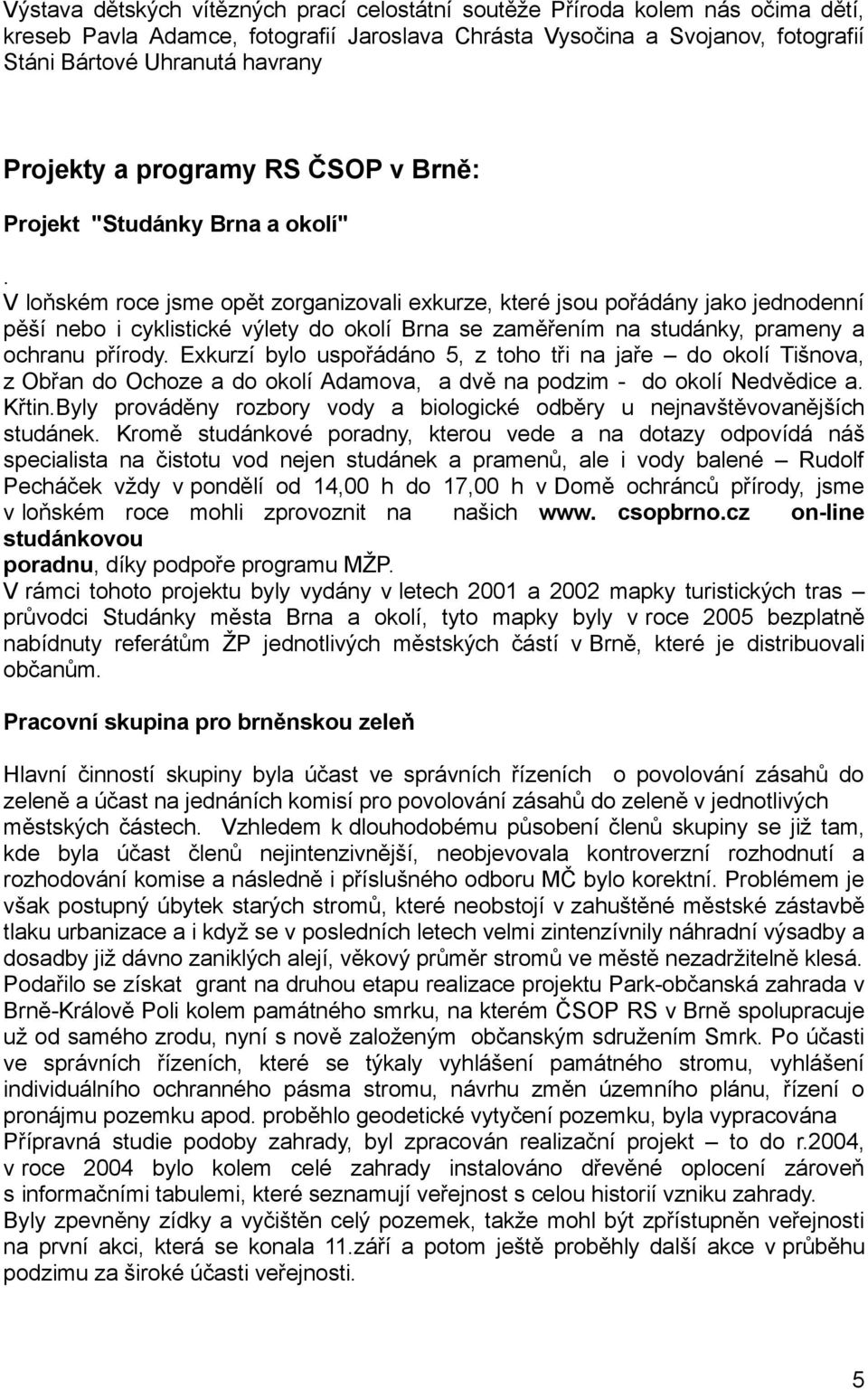 V loňském roce jsme opět zorganizovali exkurze, které jsou pořádány jako jednodenní pěší nebo i cyklistické výlety do okolí Brna se zaměřením na studánky, prameny a ochranu přírody.