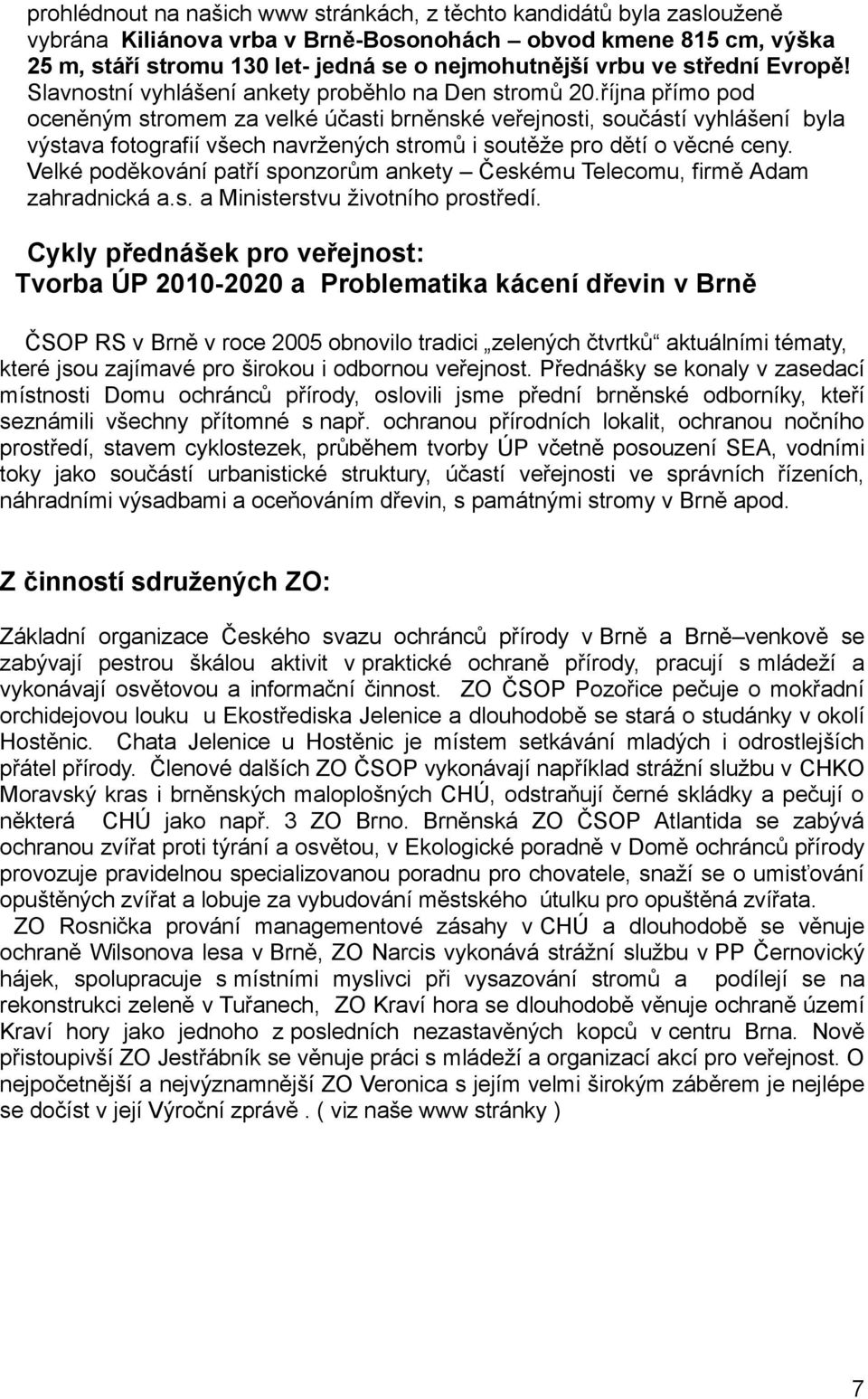 října přímo pod oceněným stromem za velké účasti brněnské veřejnosti, součástí vyhlášení byla výstava fotografií všech navržených stromů i soutěže pro dětí o věcné ceny.