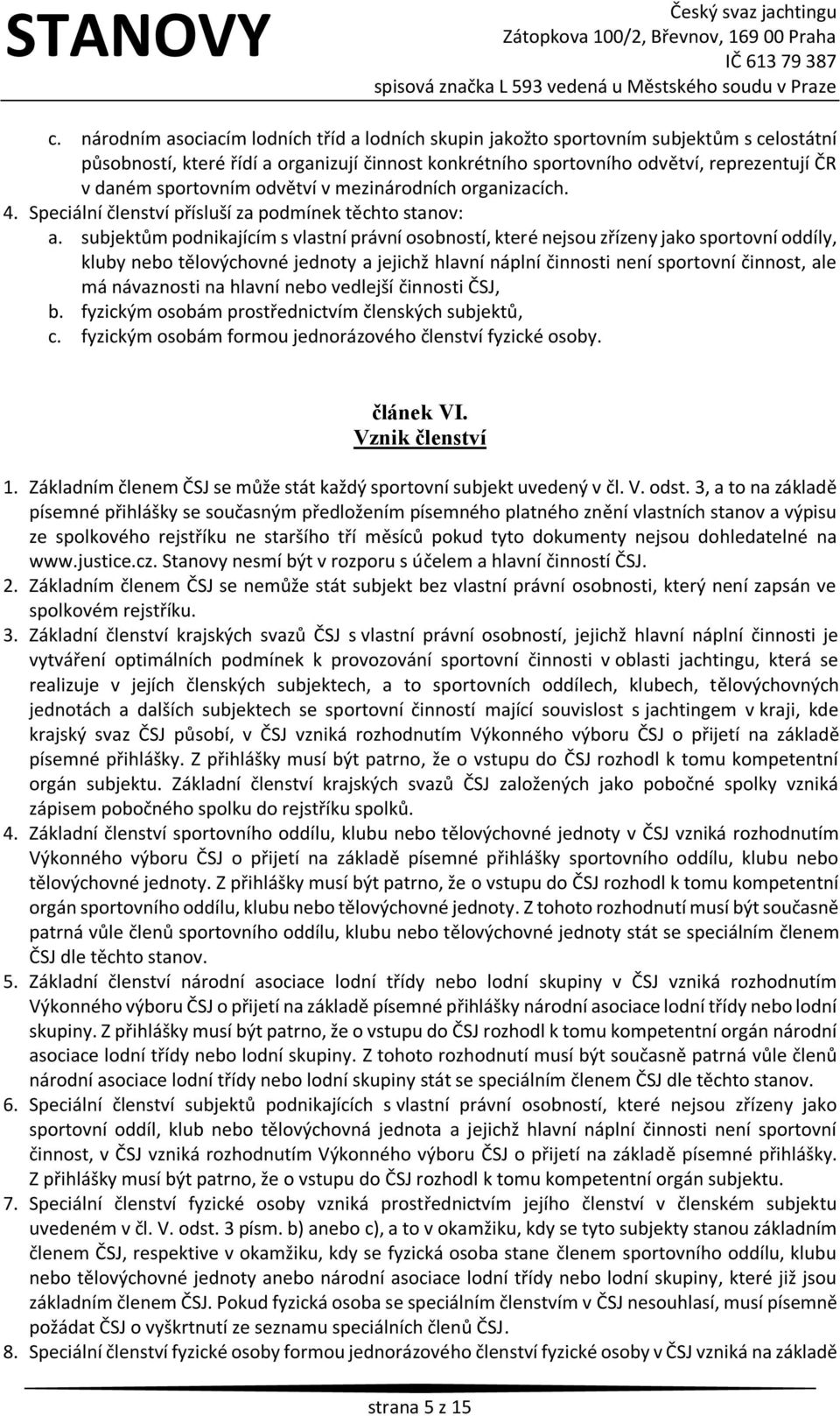 subjektům podnikajícím s vlastní právní osobností, které nejsou zřízeny jako sportovní oddíly, kluby nebo tělovýchovné jednoty a jejichž hlavní náplní činnosti není sportovní činnost, ale má