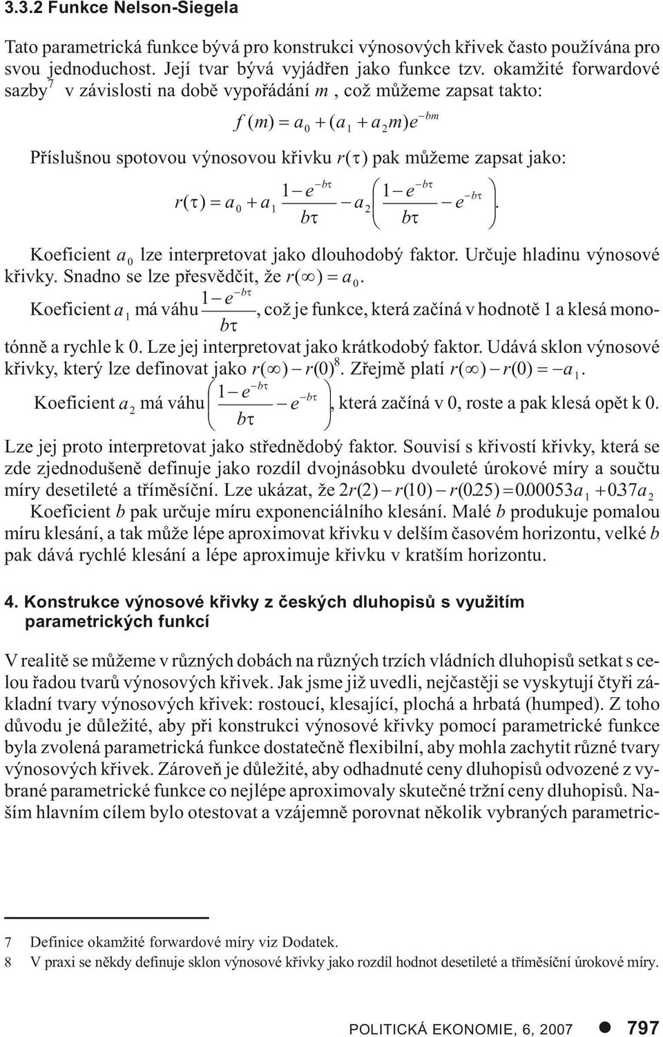 r( ) a a b e e a b b 0 Ko e fi ci ent a 0 lze in ter pre to vat jako dlou ho do bý fak tor. Ur èu je hla di nu vý no so vé køiv ky. Snad no se lze pøe svìd èit, že r( ) a 0.