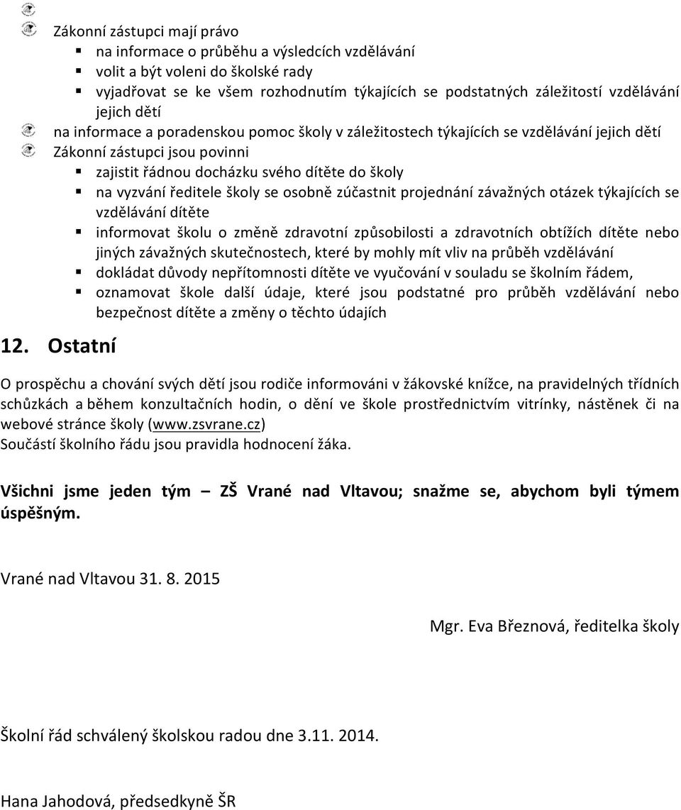 se osobně zúčastnit projednání závažných otázek týkajících se vzdělávání dítěte informovat školu o změně zdravotní způsobilosti a zdravotních obtížích dítěte nebo jiných závažných skutečnostech,