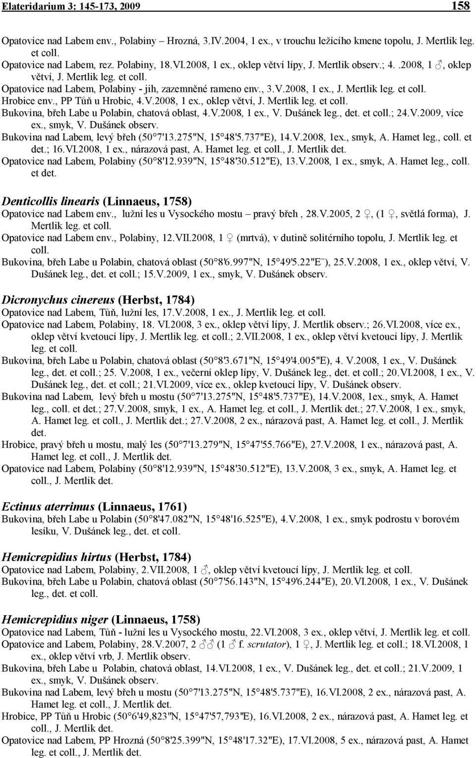 , PP Tůň u Hrobic, 4.V.2008, 1 ex., oklep větví, J. Mertlik leg. et coll. Bukovina, břeh Labe u Polabin, chatová oblast, 4.V.2008, 1 ex., V. Dušánek leg., det. et coll.; 24.V.2009, více ex., smyk, V.