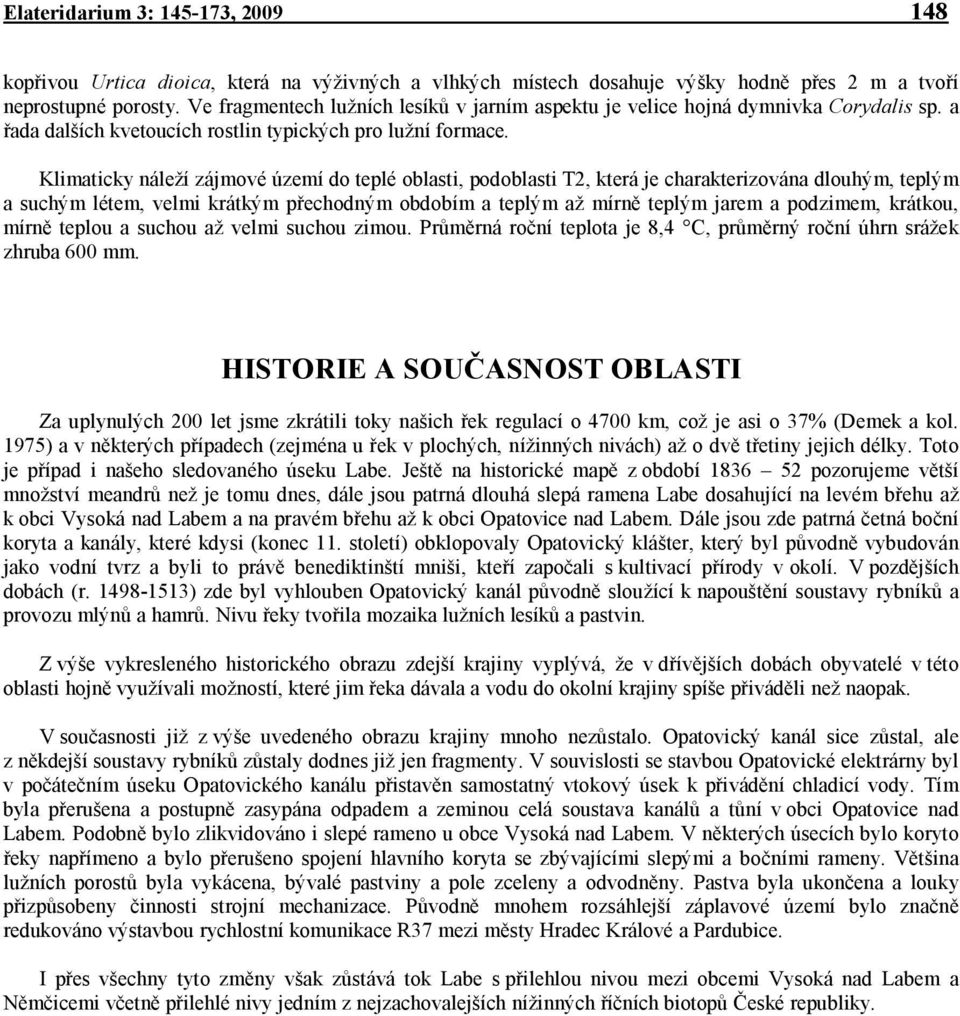 Klimaticky náleží zájmové území do teplé oblasti, podoblasti T2, která je charakterizována dlouhým, teplým a suchým létem, velmi krátkým přechodným obdobím a teplým až mírně teplým jarem a podzimem,