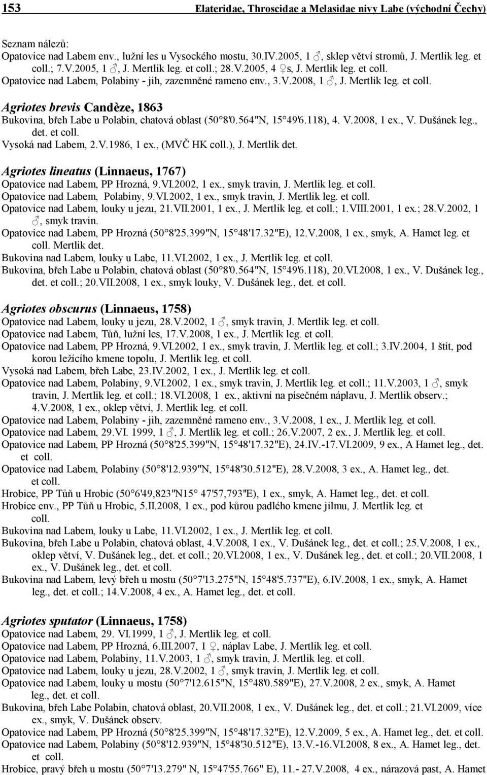 564"N, 15 49'6.118), 4. V.2008, 1 ex., V. Dušánek leg., det. et coll. Vysoká nad Labem, 2.V.1986, 1 ex., (MVČ HK coll.), J. Mertlik det.