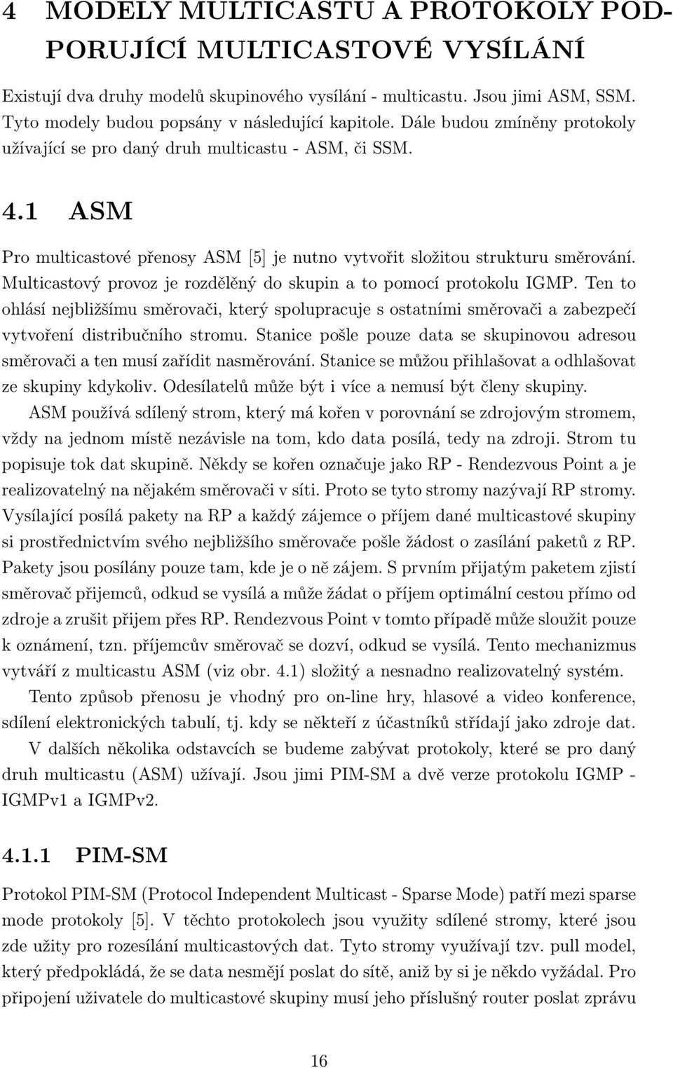 Multicastový provoz je rozdělěný do skupin a to pomocí protokolu IGMP. Ten to ohlásí nejbližšímu směrovači, který spolupracuje s ostatními směrovači a zabezpečí vytvoření distribučního stromu.