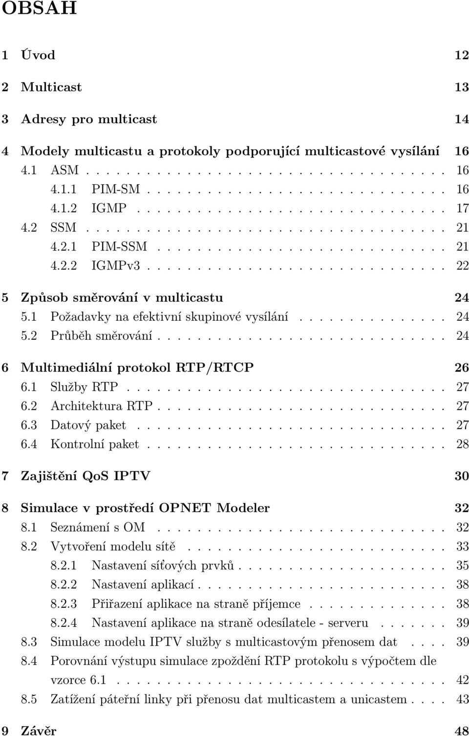 1 Požadavky na efektivní skupinové vysílání............... 24 5.2 Průběh směrování............................. 24 6 Multimediální protokol RTP/RTCP 26 6.1 Služby RTP................................ 27 6.