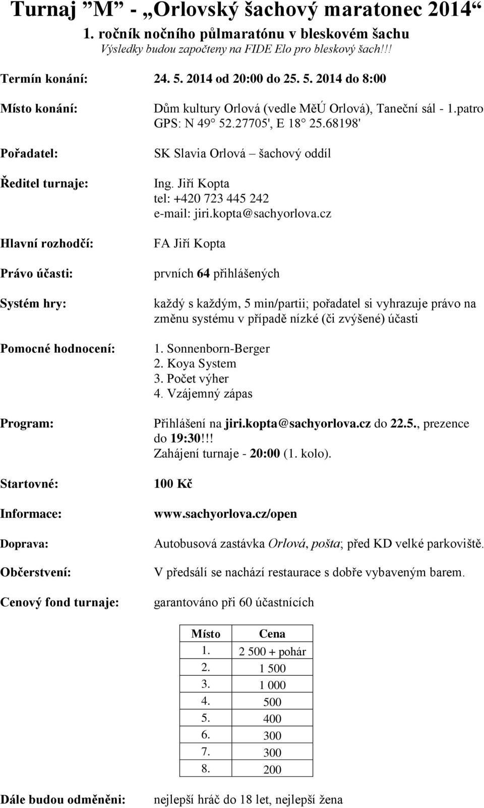 kopta@sachyorlova.cz prvních 64 přihlášených každý s každým, 5 min/partii; pořadatel si vyhrazuje právo na změnu systému v případě nízké (či zvýšené) účasti 1. Sonnenborn-Berger 2. Koya System 3.