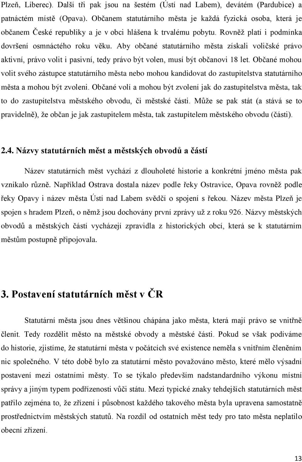 Aby občané statutárního města získali voličské právo aktivní, právo volit i pasivní, tedy právo být volen, musí být občanovi 18 let.