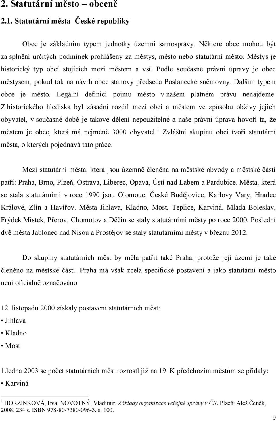 Podle současné právní úpravy je obec městysem, pokud tak na návrh obce stanový předseda Poslanecké sněmovny. Dalším typem obce je město. Legální definici pojmu město v našem platném právu nenajdeme.