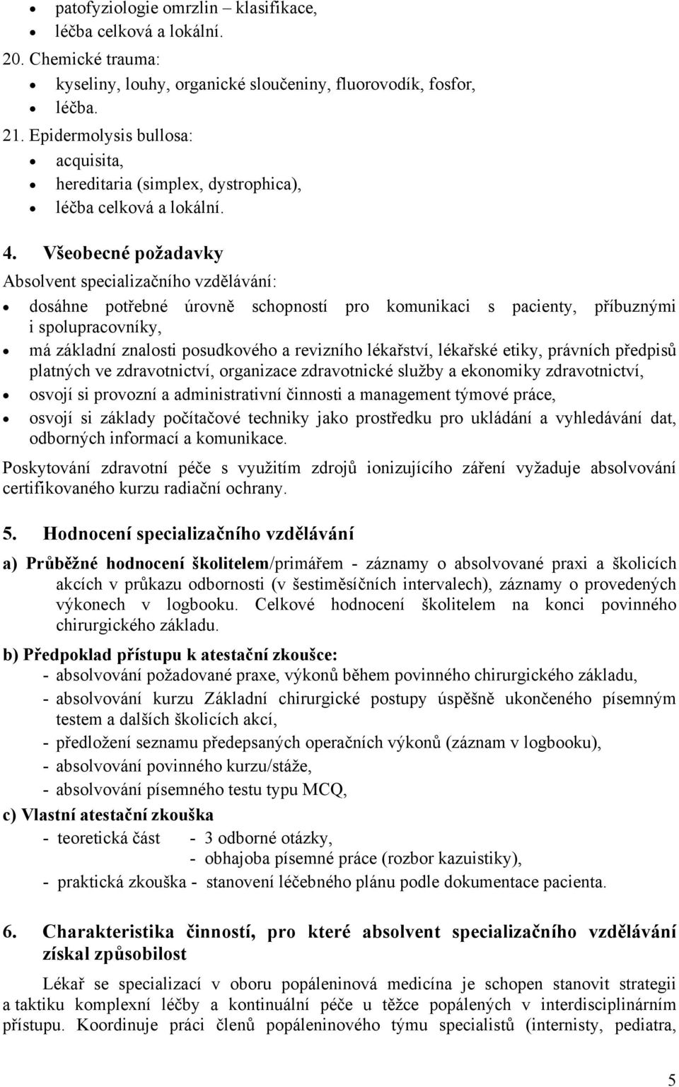 Všeobecné požadavky Absolvent specializačního vzdělávání: dosáhne potřebné úrovně schopností pro komunikaci s pacienty, příbuznými i spolupracovníky, má základní znalosti posudkového a revizního