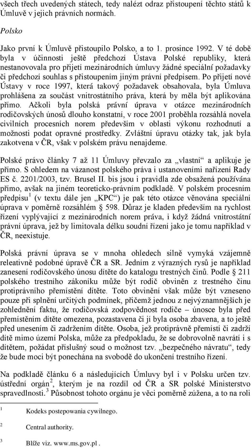 předpisem. Po přijetí nové Ústavy v roce 1997, která takový požadavek obsahovala, byla Úmluva prohlášena za součást vnitrostátního práva, která by měla být aplikována přímo.